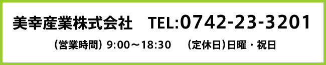 美幸産業株式会社　TEL:0742-23-3201（営業時間）9:00～18:30　（定休日）日曜・祝日